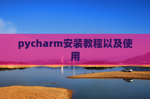 pycharm安装教程以及使用